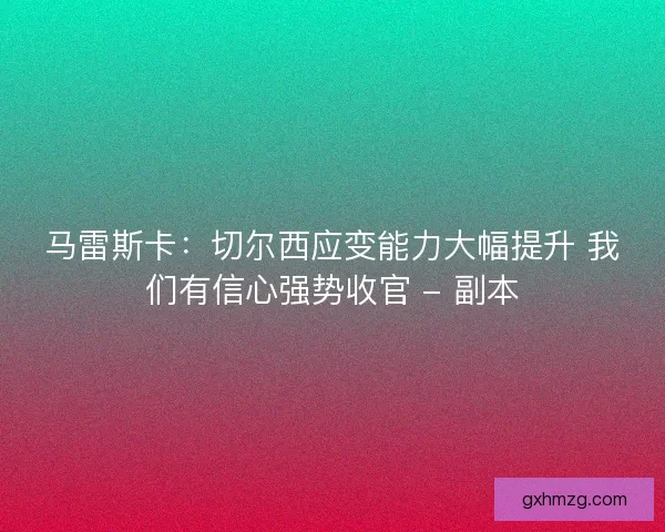马雷斯卡：切尔西应变能力大幅提升 我们有信心强势收官 - 副本