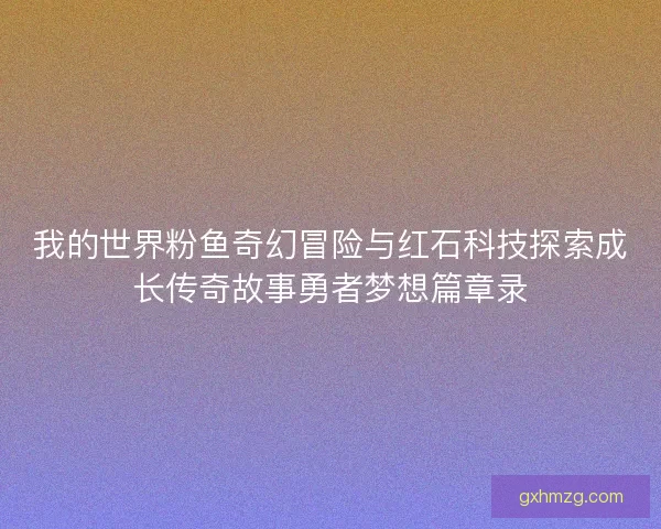 我的世界粉鱼奇幻冒险与红石科技探索成长传奇故事勇者梦想篇章录
